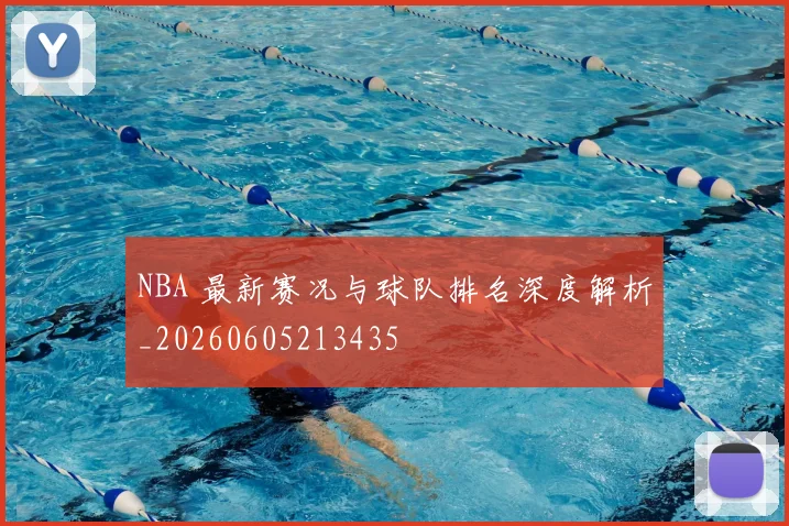 NBA 最新赛况与球队排名深度解析_20260605213435