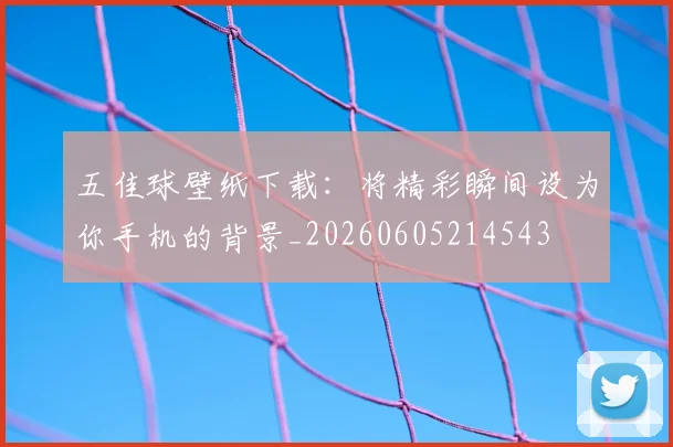 五佳球壁纸下载：将精彩瞬间设为你手机的背景_20260605214543