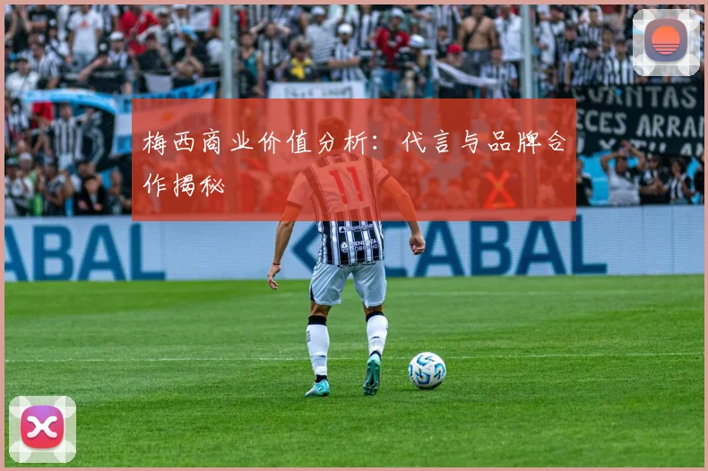 梅西商业价值分析:代言与品牌合作揭秘