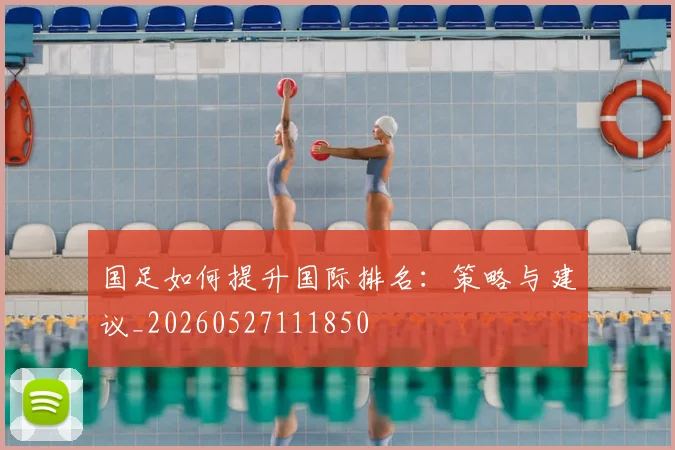 国足如何提升国际排名：策略与建议_20260527111850