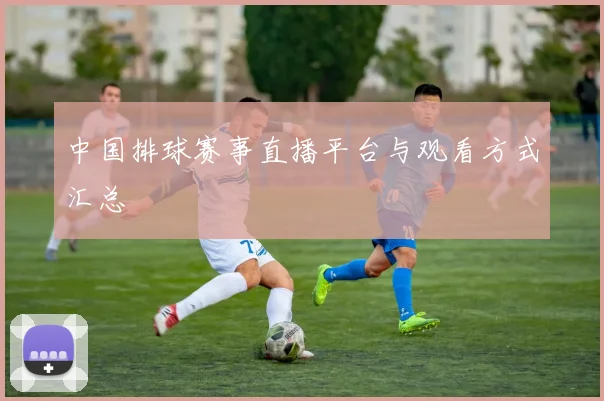中国排球赛事直播平台与观看方式汇总