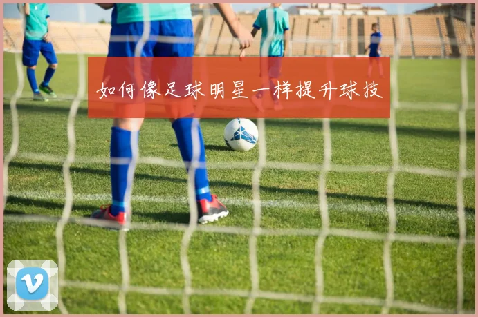 如何像足球明星一样提升球技