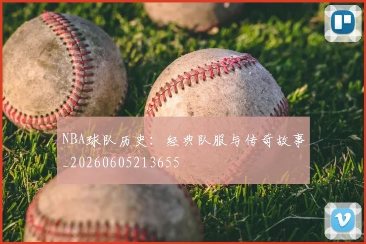 NBA球队历史：经典队服与传奇故事_20260605213655