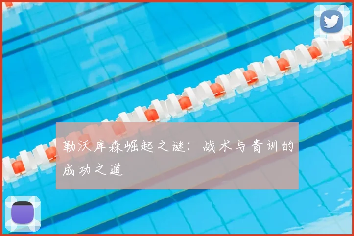 勒沃库森崛起之谜:战术与青训的成功之道