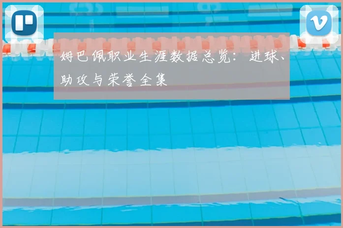 姆巴佩职业生涯数据总览：进球、助攻与荣誉全集